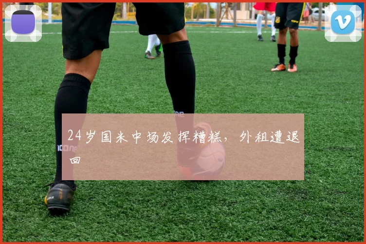 24岁国米中场发挥糟糕，外租遭退回