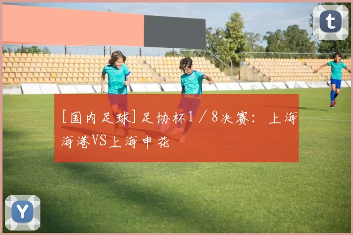 [国内足球]足协杯1／8决赛：上海海港VS上海申花