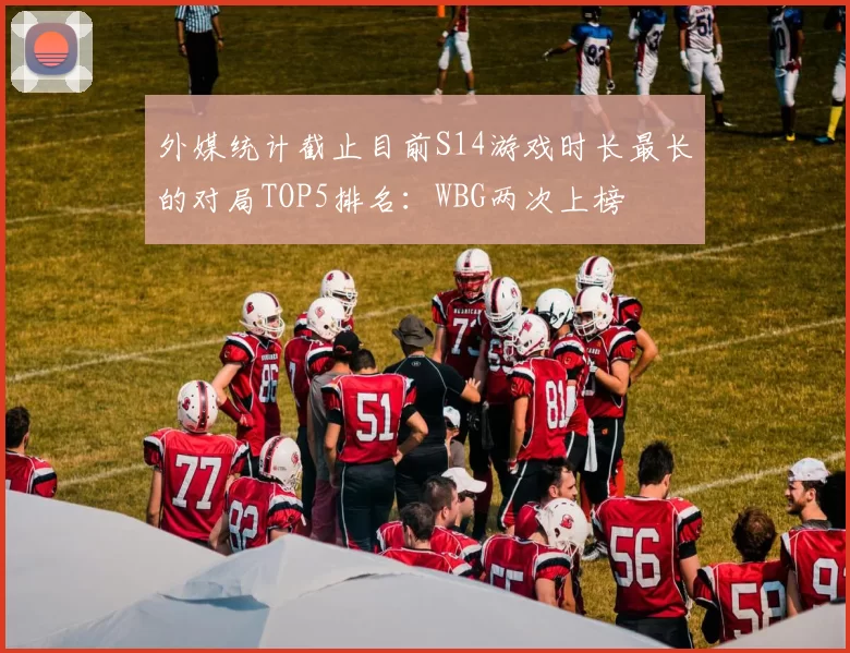 外媒统计截止目前S14游戏时长最长的对局TOP5排名：WBG两次上榜