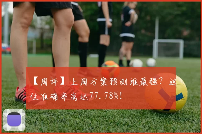 【周评】上周方案预测谁最强？这位准确率高达77.78%！