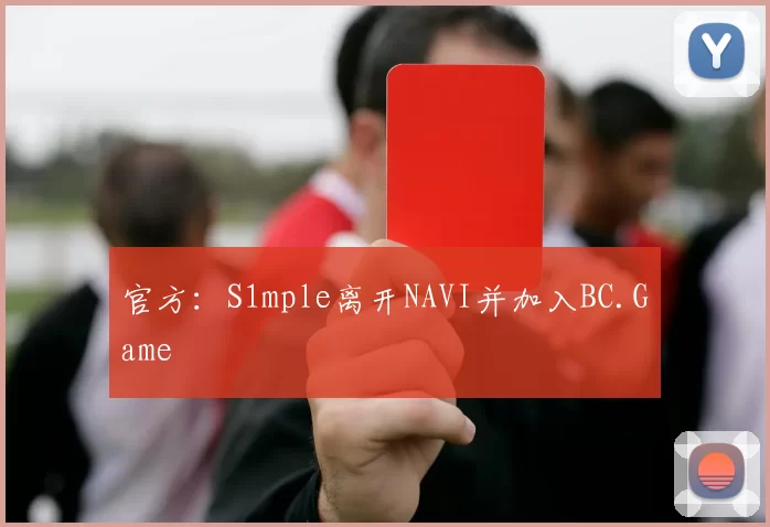 官方：S1mple离开NAVI并加入BC.Game