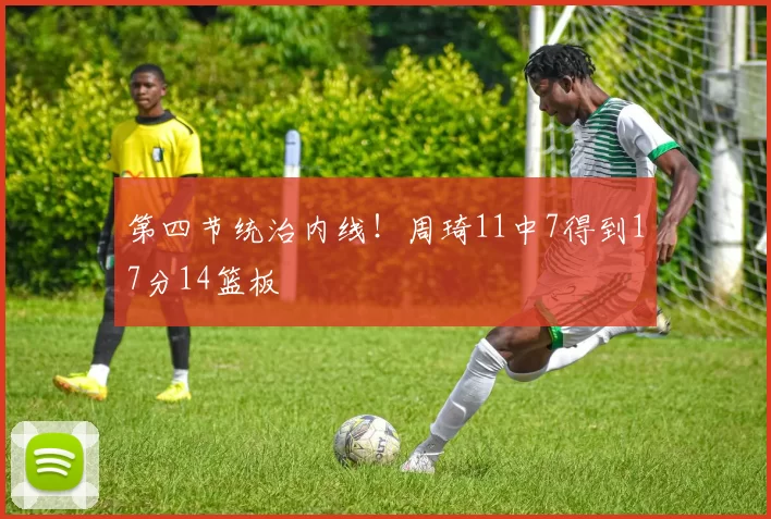 第四节统治内线！周琦11中7得到17分14篮板