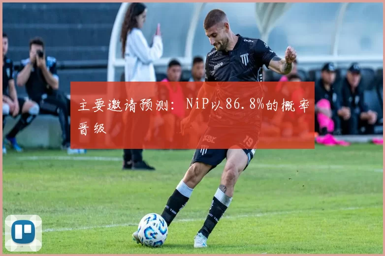 主要邀请预测：NiP以86.8%的概率晋级