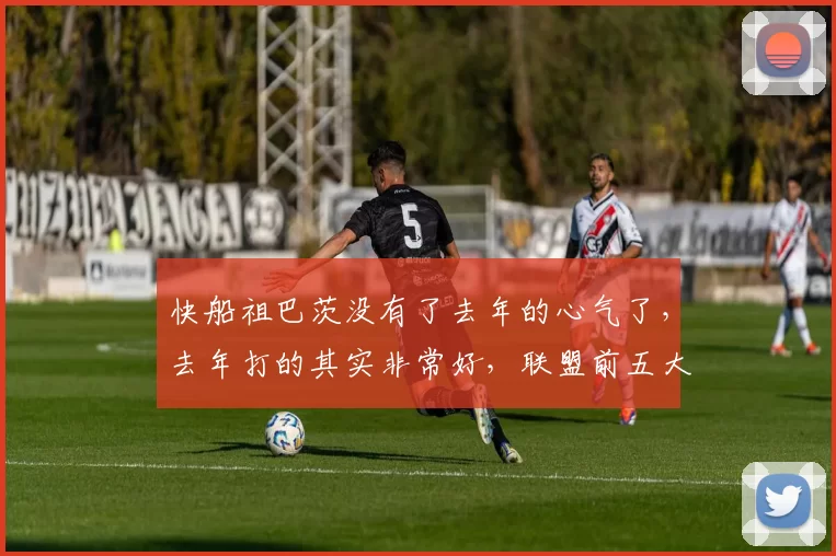 快船祖巴茨没有了去年的心气了，去年打的其实非常好，联盟前五大C有点牵强的话，前七绝对够了
