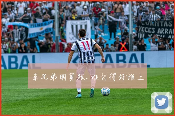 亲兄弟明算账,谁打得好谁上