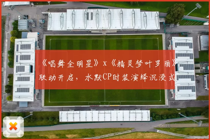 《唱舞全明星》x《精灵梦叶罗丽》联动开启，水默CP时装演绎沉浸式IP共鸣