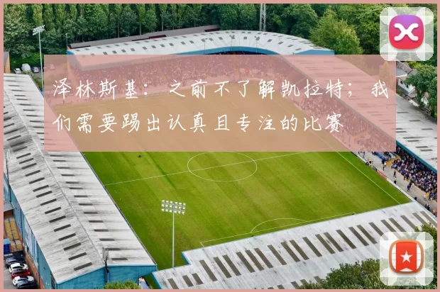 泽林斯基：之前不了解凯拉特；我们需要踢出认真且专注的比赛