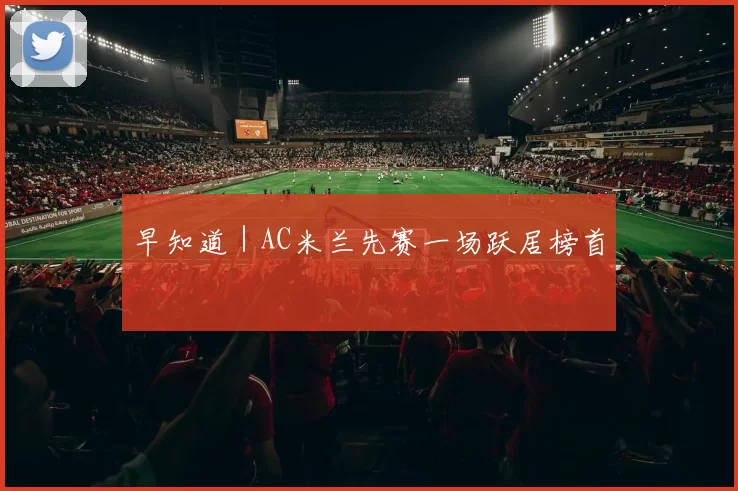 早知道｜AC米兰先赛一场跃居榜首