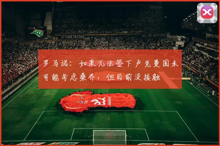 罗马诺：如果无法签下卢克曼国米可能考虑桑乔，但目前没接触