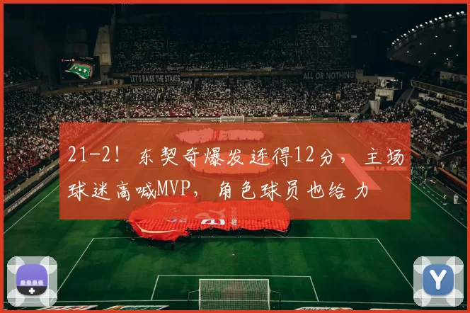 21-2！东契奇爆发连得12分，主场球迷高喊MVP，角色球员也给力