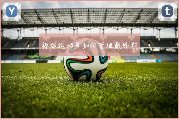 棒球运动员如何管理巅峰期