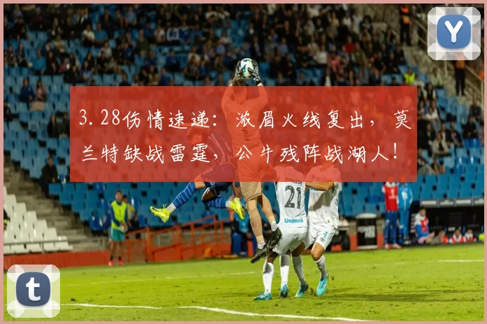 3.28伤情速递：浓眉火线复出，莫兰特缺战雷霆，公牛残阵战湖人！