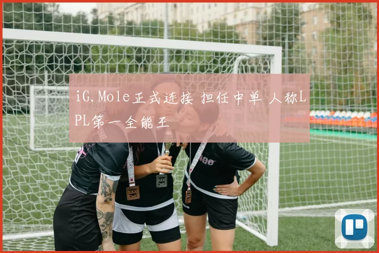 iG.Mole正式连接 担任中单 人称LPL第一全能王