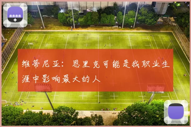 维蒂尼亚：恩里克可能是我职业生涯中影响最大的人