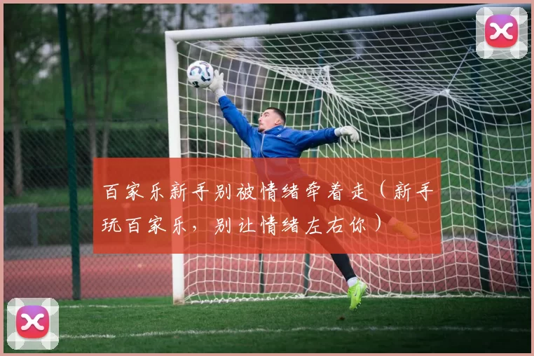 百家乐新手别被情绪牵着走（新手玩百家乐，别让情绪左右你）