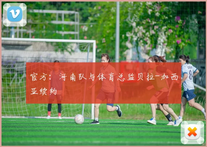 官方：河南队与体育总监贝拉-加西亚续约