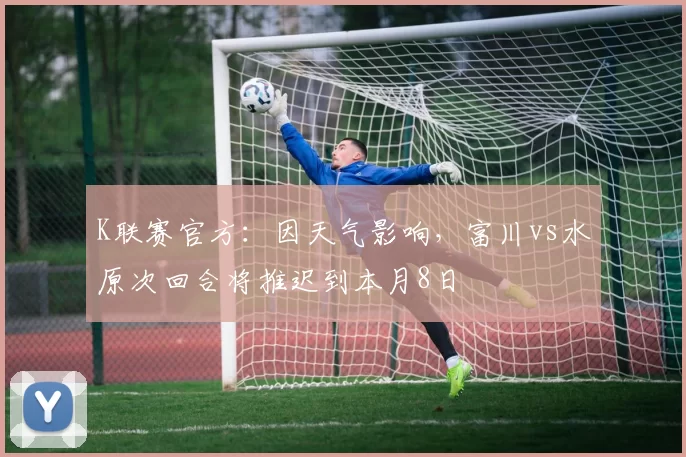 K联赛官方：因天气影响，富川vs水原次回合将推迟到本月8日