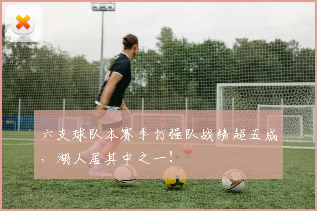 六支球队本赛季打强队战绩超五成，湖人居其中之一！