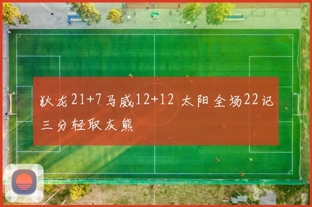 狄龙21+7马威12+12 太阳全场22记三分轻取灰熊