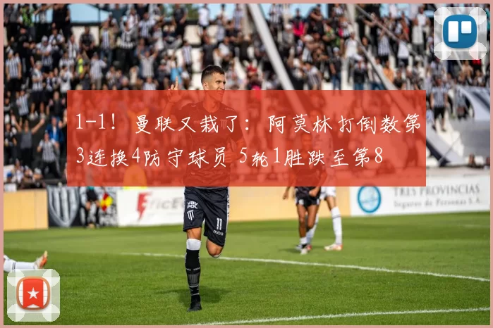 1-1！曼联又栽了：阿莫林打倒数第3连换4防守球员 5轮1胜跌至第8