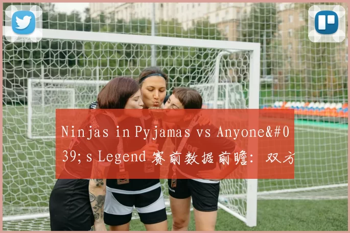 Ninjas in Pyjamas vs Anyone's Legend 赛前数据前瞻：双方需要将对方拖入自己的节奏