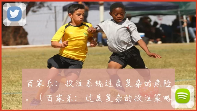 百家乐：投注系统过度复杂的危险。（百家乐：过度复杂的投注策略所带来的风险）