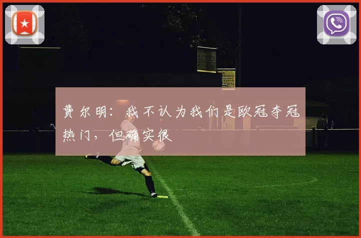 费尔明：我不认为我们是欧冠夺冠热门，但确实很