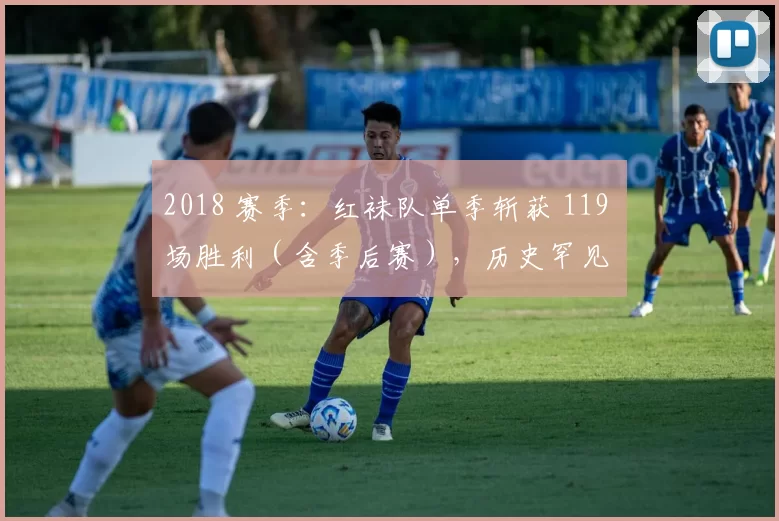 2018 赛季：红袜队单季斩获 119 场胜利（含季后赛），历史罕见