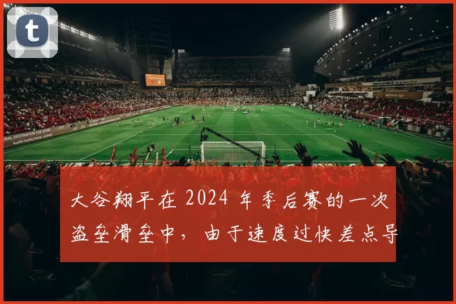 大谷翔平在 2024 年季后赛的一次盗垒滑垒中，由于速度过快差点导致对方守备员脱手