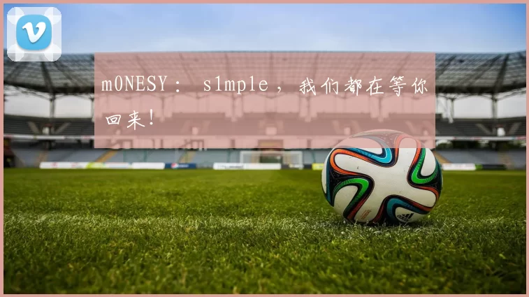 m0NESY ： s1mple ，我们都在等你回来！