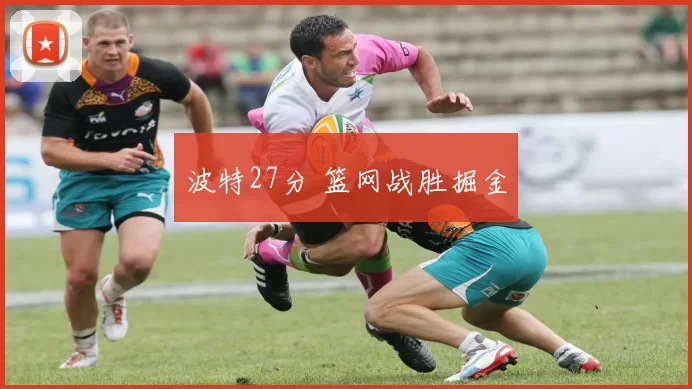 波特27分 篮网战胜掘金