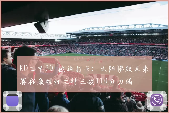 KD三节30+被迫打卡：太阳惨败未来赛程最难杜兰特三战110分力竭