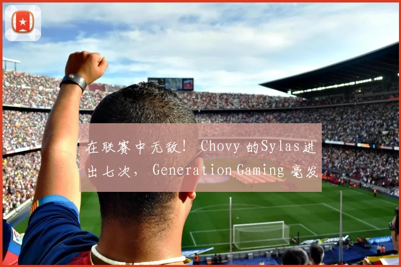 在联赛中无敌！ Chovy 的Sylas进出七次， Generation Gaming 毫发无伤地击败了 BNK FEARX 。