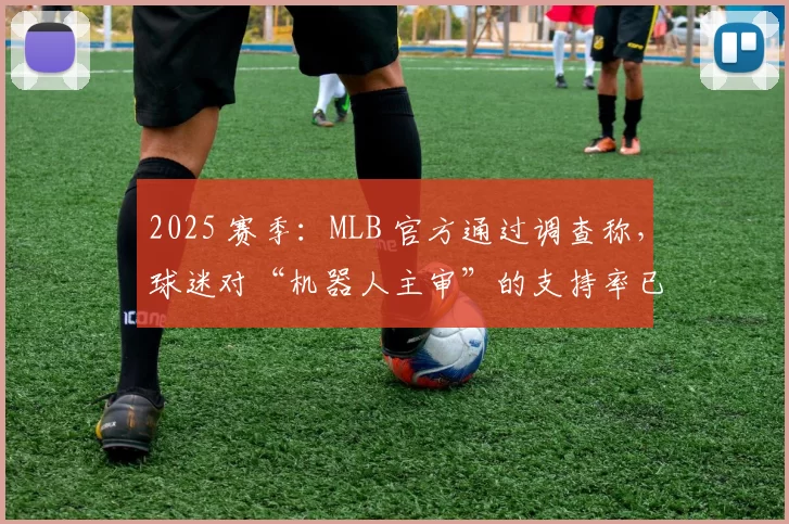 2025 赛季：MLB 官方通过调查称，球迷对“机器人主审”的支持率已过半