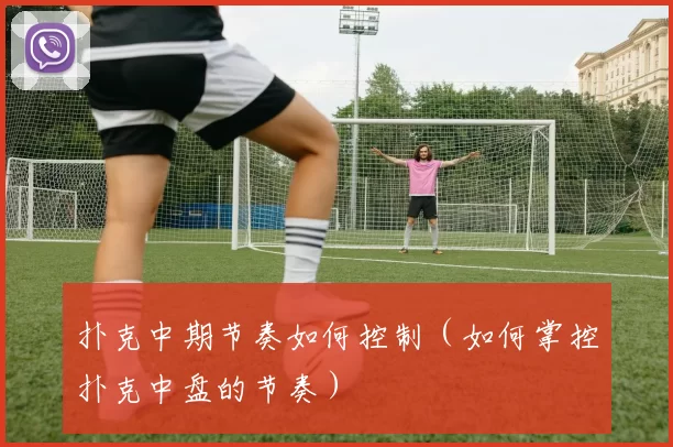 扑克中期节奏如何控制（如何掌控扑克中盘的节奏）