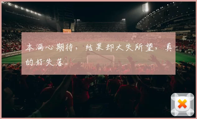 本满心期待，结果却大失所望，真的好失落。