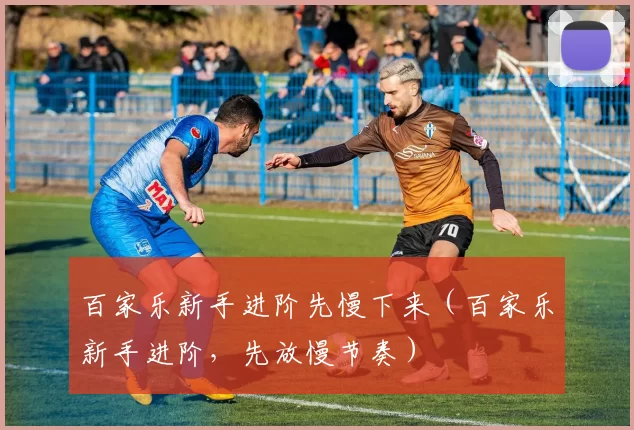 百家乐新手进阶先慢下来（百家乐新手进阶，先放慢节奏）