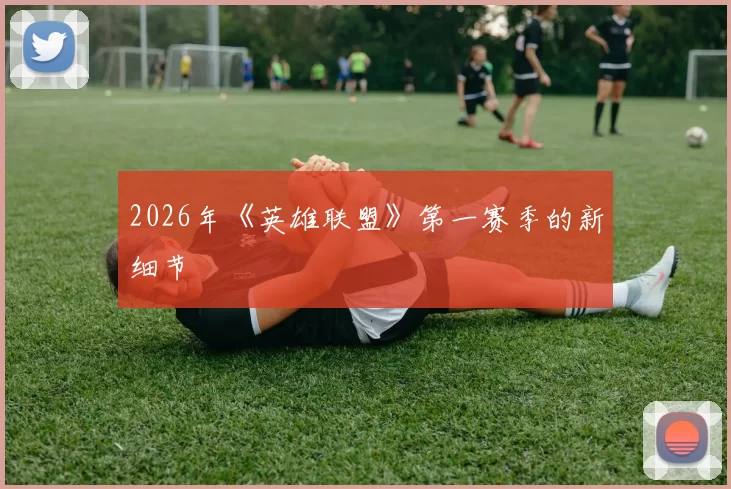 2026年《英雄联盟》第一赛季的新细节