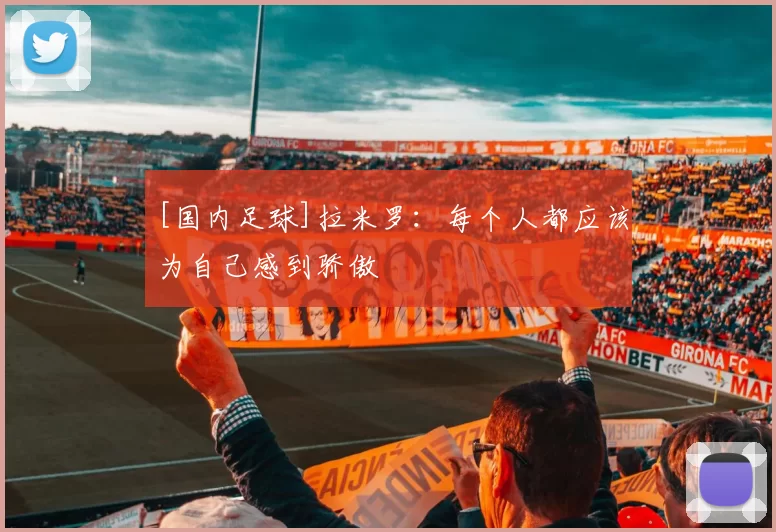 [国内足球]拉米罗：每个人都应该为自己感到骄傲