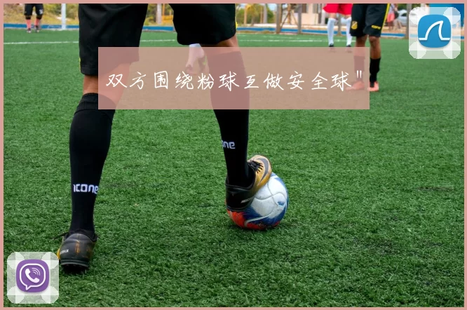 双方围绕粉球互做安全球＂