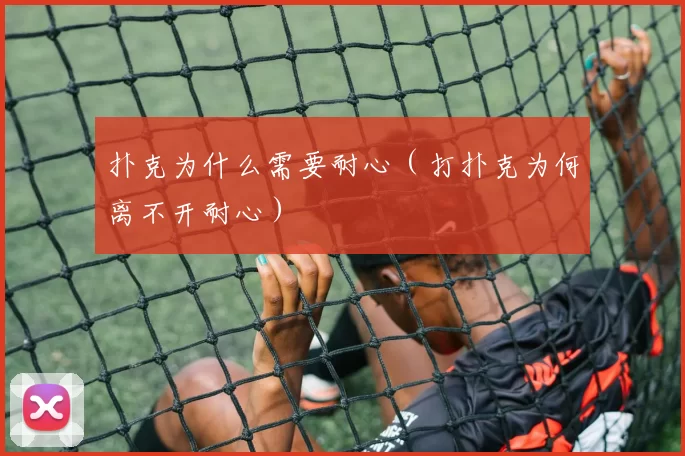 扑克为什么需要耐心（打扑克为何离不开耐心）