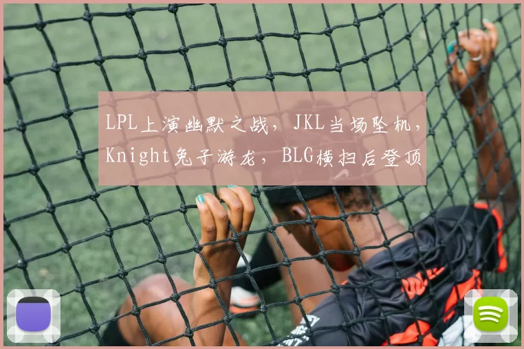LPL上演幽默之战，JKL当场坠机，Knight兔子游龙，BLG横扫后登顶