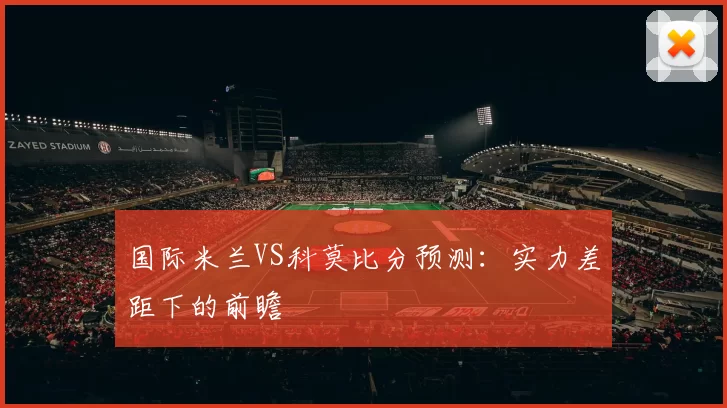 国际米兰VS科莫比分预测：实力差距下的前瞻