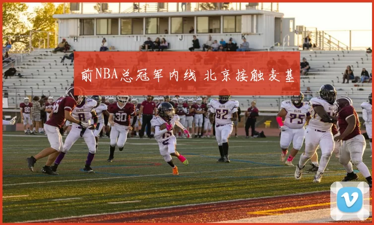 前NBA总冠军内线 北京接触麦基