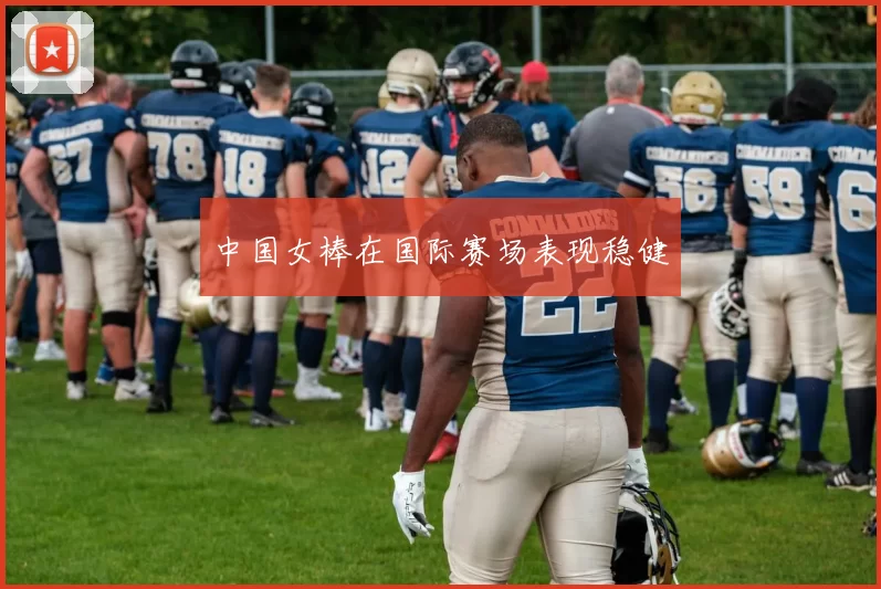 中国女棒在国际赛场表现稳健