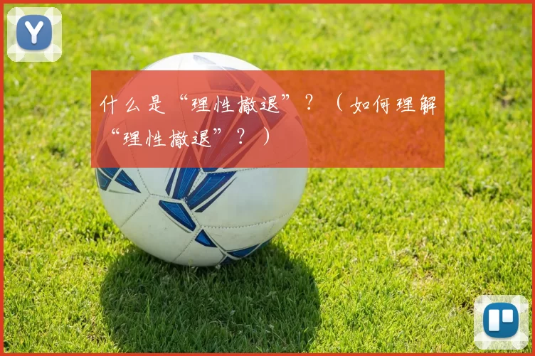 什么是“理性撤退”？（如何理解“理性撤退”？）