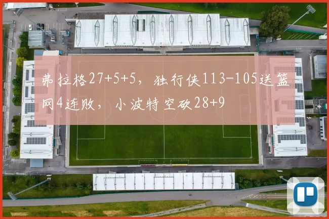 弗拉格27+5+5，独行侠113-105送篮网4连败，小波特空砍28+9