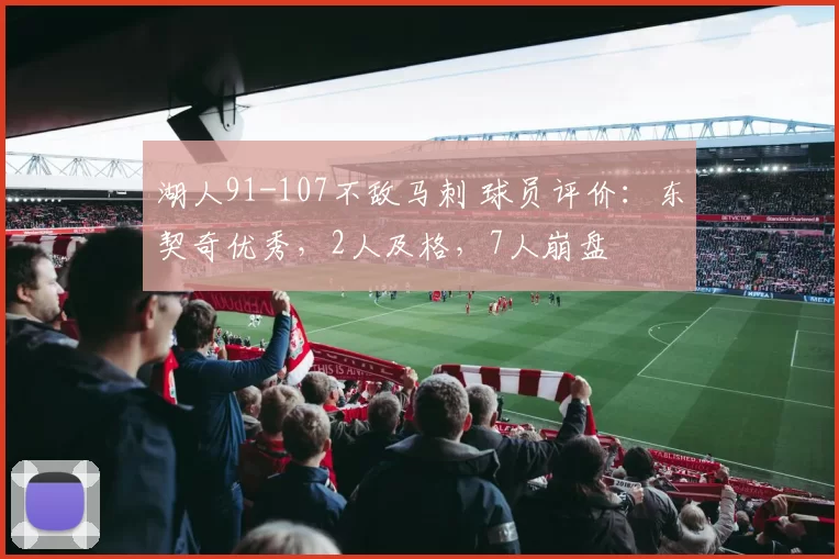 湖人91-107不敌马刺 球员评价：东契奇优秀，2人及格，7人崩盘