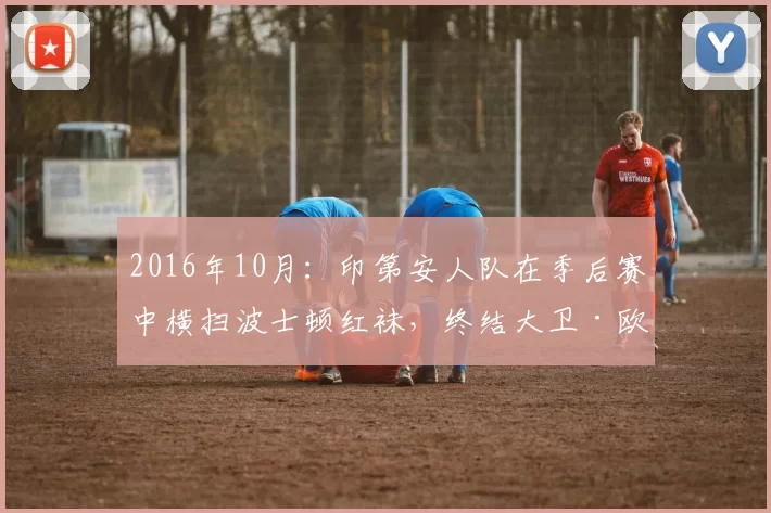 2016年10月：印第安人队在季后赛中横扫波士顿红袜，终结大卫·欧提兹职业生涯。